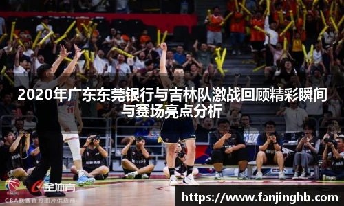 2020年广东东莞银行与吉林队激战回顾精彩瞬间与赛场亮点分析
