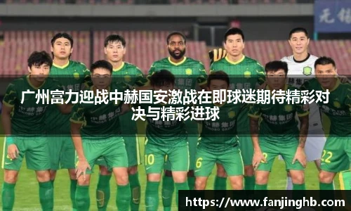 广州富力迎战中赫国安激战在即球迷期待精彩对决与精彩进球